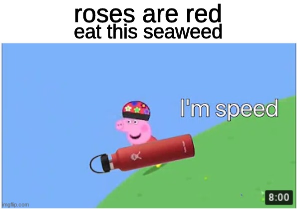 im speed | roses are red; eat this seaweed | image tagged in memes,peppa pig,roses are red,im speed | made w/ Imgflip meme maker