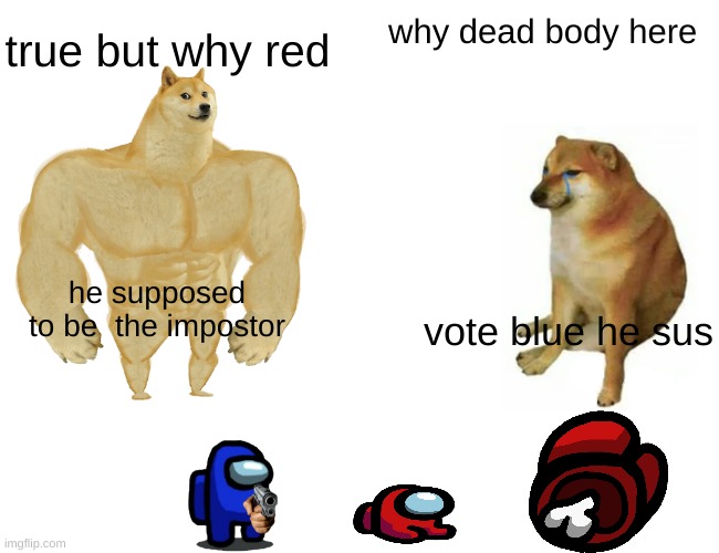 Buff Doge vs. Cheems Meme | true but why red; why dead body here; he supposed to be  the impostor; vote blue he sus | image tagged in memes,buff doge vs cheems | made w/ Imgflip meme maker