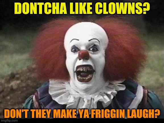 Scary Clown | DONTCHA LIKE CLOWNS? DON'T THEY MAKE YA FRIGGIN LAUGH? | image tagged in scary clown | made w/ Imgflip meme maker