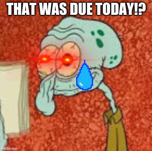 Crackhead Squidy | THAT WAS DUE TODAY!? | image tagged in crackhead squidy | made w/ Imgflip meme maker