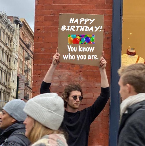 happy birthday | HAPPY BIRTHDAY! You know who you are. | image tagged in happy birthday,you,balloons,cars,2020,random | made w/ Imgflip meme maker
