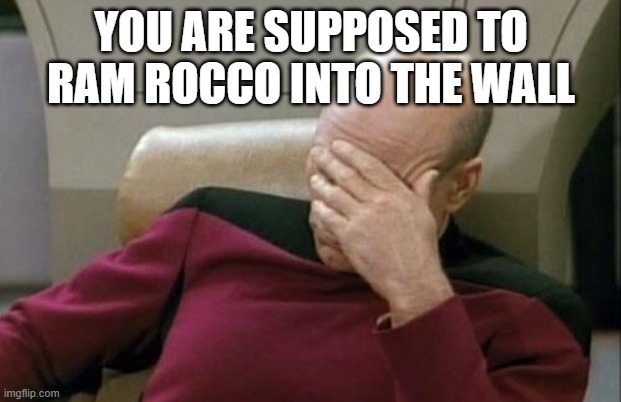 Captain Picard Facepalm Meme | YOU ARE SUPPOSED TO RAM ROCCO INTO THE WALL | image tagged in memes,captain picard facepalm | made w/ Imgflip meme maker