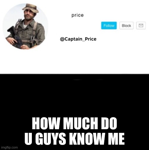 im bored | HOW MUCH DO U GUYS KNOW ME | image tagged in captain_price template | made w/ Imgflip meme maker