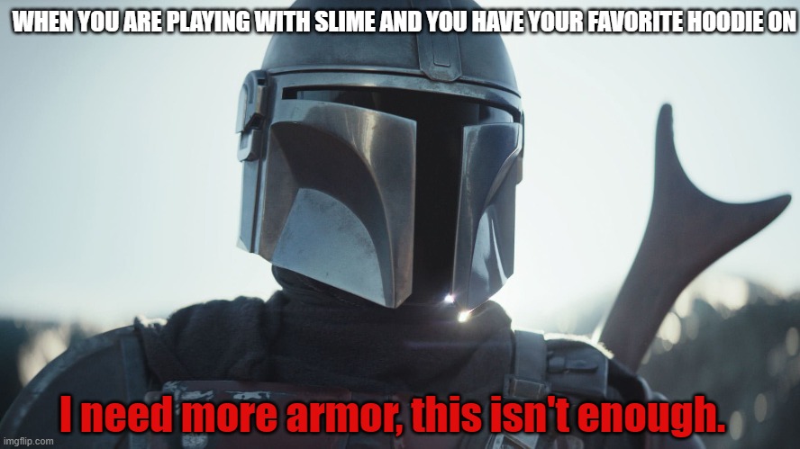 The Mandalorian. | WHEN YOU ARE PLAYING WITH SLIME AND YOU HAVE YOUR FAVORITE HOODIE ON; I need more armor, this isn't enough. | image tagged in the mandalorian | made w/ Imgflip meme maker