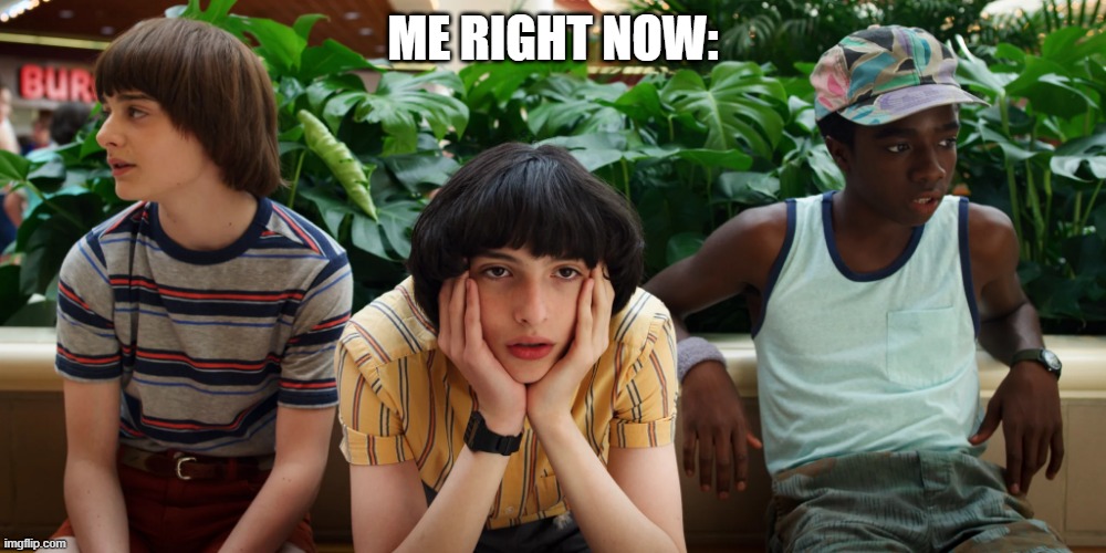 I'm so bored!!!!! | ME RIGHT NOW: | image tagged in stranger things,boredom | made w/ Imgflip meme maker