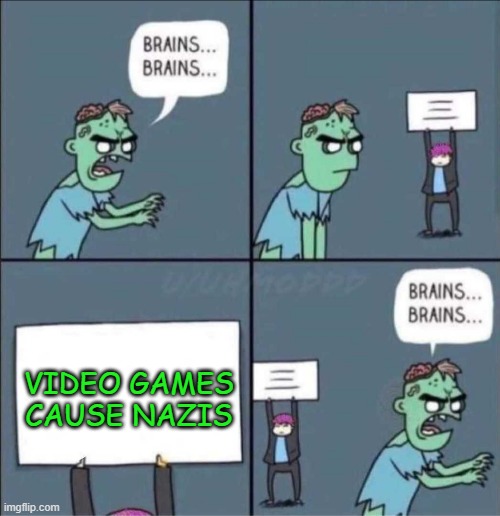 I hate anti gamers #7 | VIDEO GAMES CAUSE NAZIS | image tagged in brains brains,gamer | made w/ Imgflip meme maker