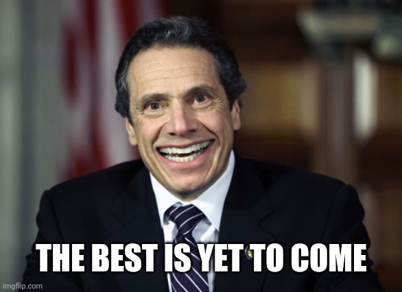 Andrew Cuomo | THE BEST IS YET TO COME | image tagged in andrew cuomo | made w/ Imgflip meme maker