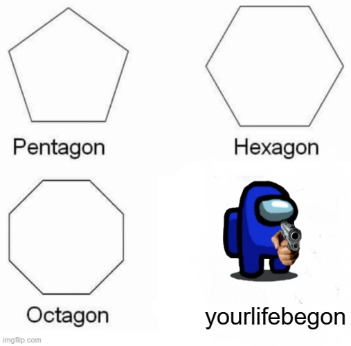 Pentagon Hexagon Octagon Meme | yourlifebegon | image tagged in memes,pentagon hexagon octagon | made w/ Imgflip meme maker