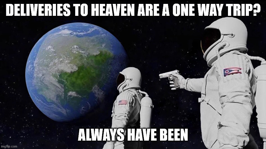 astronaut meme always has been template | DELIVERIES TO HEAVEN ARE A ONE WAY TRIP? ALWAYS HAVE BEEN | image tagged in astronaut meme always has been template | made w/ Imgflip meme maker