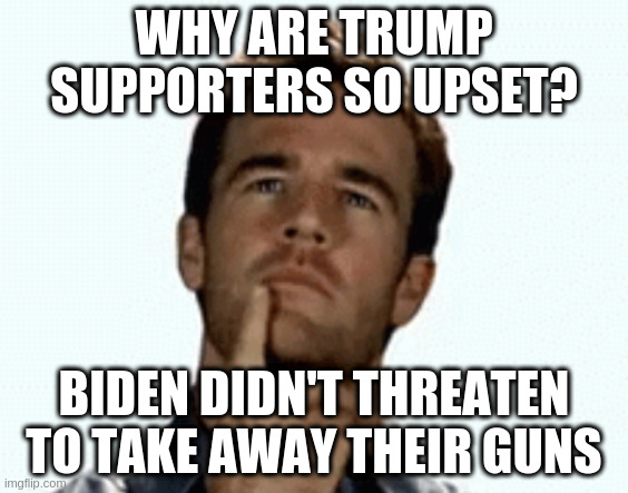 they tout the second amendment but want to violate the constitution | WHY ARE TRUMP SUPPORTERS SO UPSET? BIDEN DIDN'T THREATEN TO TAKE AWAY THEIR GUNS | image tagged in interesting,self awareness,dumb,rumpt | made w/ Imgflip meme maker