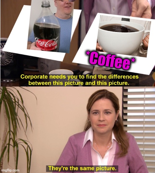 -Drink in celebrating a joy. | *Coffee* | image tagged in memes,they're the same picture,coffee addict,coca cola,man drinking coffee,taste the rainbow | made w/ Imgflip meme maker