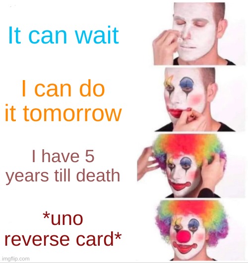 Clown Applying Makeup Meme | It can wait; I can do it tomorrow; I have 5 years till death; *uno reverse card* | image tagged in memes,clown applying makeup | made w/ Imgflip meme maker