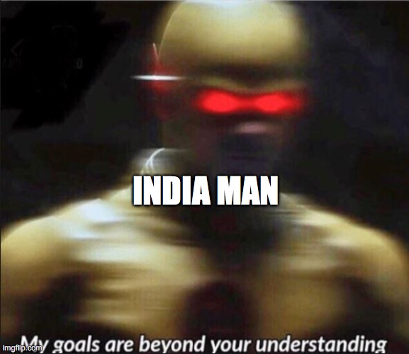 INDIA MAN | image tagged in my goals are beyond your understanding | made w/ Imgflip meme maker