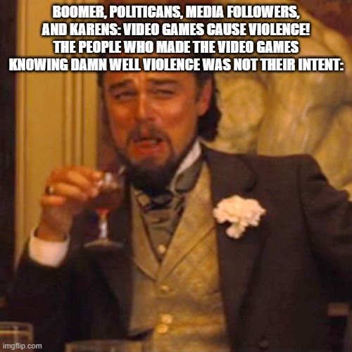 I hate anti gamers #8 | BOOMER, POLITICANS, MEDIA FOLLOWERS, AND KARENS: VIDEO GAMES CAUSE VIOLENCE!
THE PEOPLE WHO MADE THE VIDEO GAMES KNOWING DAMN WELL VIOLENCE WAS NOT THEIR INTENT: | image tagged in memes,laughing leo,gamer | made w/ Imgflip meme maker