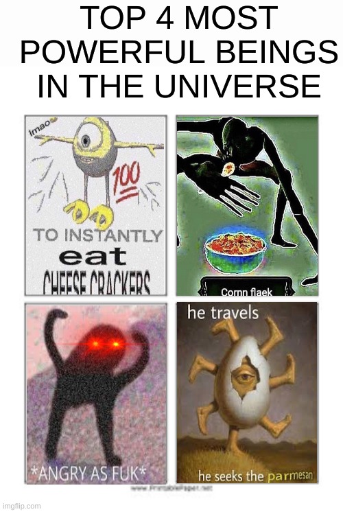 HE IS TOO POWERFUL I CANNOT LOOK UPON HIM | TOP 4 MOST POWERFUL BEINGS IN THE UNIVERSE | image tagged in angry as fuk,mike wazowski,cheese,cereal,memes,funny | made w/ Imgflip meme maker
