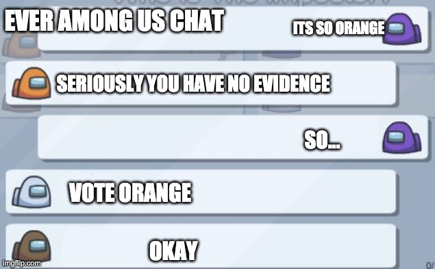 Among us chat meme template | EVER AMONG US CHAT; ITS SO ORANGE; SERIOUSLY YOU HAVE NO EVIDENCE; SO... VOTE ORANGE; OKAY | image tagged in among us chat meme template | made w/ Imgflip meme maker
