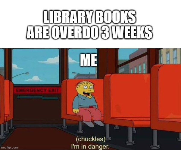 Library books | LIBRARY BOOKS ARE OVERDO 3 WEEKS; ME | image tagged in i'm in danger blank place above | made w/ Imgflip meme maker