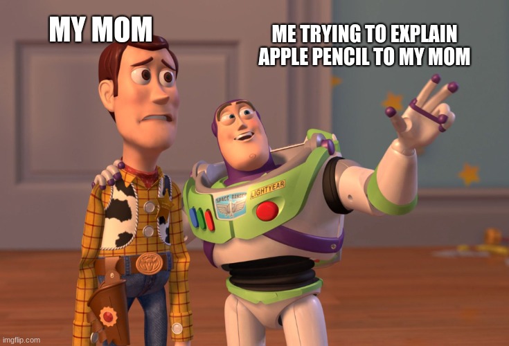 Apple Products | MY MOM; ME TRYING TO EXPLAIN APPLE PENCIL TO MY MOM | image tagged in memes,x x everywhere,apple,toy story | made w/ Imgflip meme maker
