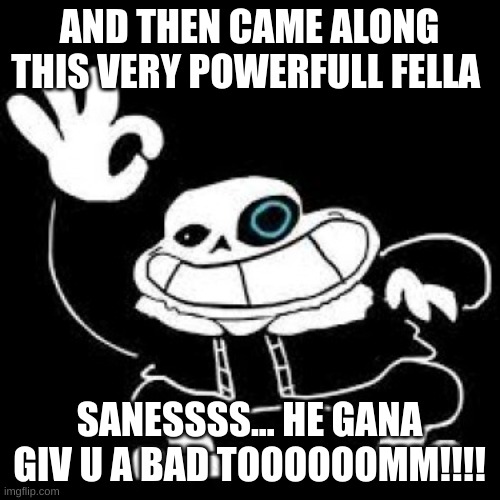 Saness | AND THEN CAME ALONG THIS VERY POWERFULL FELLA SANESSSS... HE GANA GIV U A BAD TOOOOOOMM!!!! | image tagged in saness | made w/ Imgflip meme maker