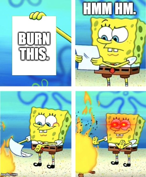 Following Instructions. | HMM HM. BURN THIS. | image tagged in spongebob burning paper | made w/ Imgflip meme maker