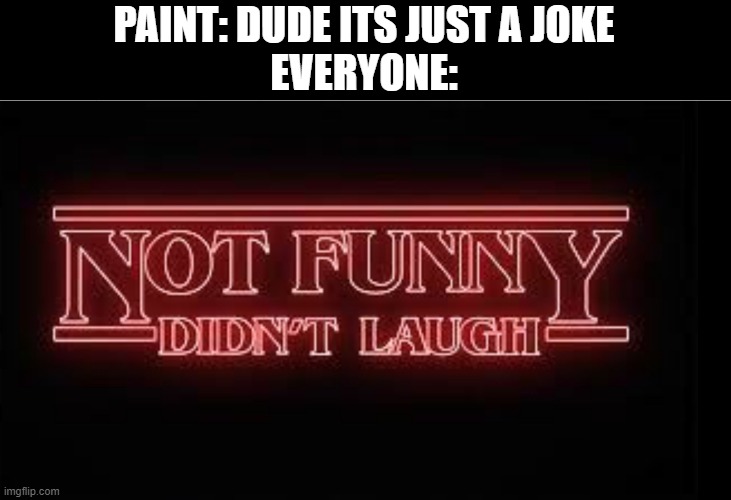 Paint uses the just a joke to cover up things ngl | PAINT: DUDE ITS JUST A JOKE
EVERYONE: | made w/ Imgflip meme maker