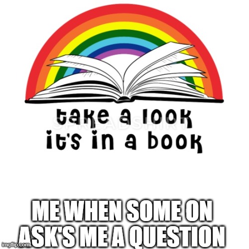 Who Remebers this | ME WHEN SOME ON ASK'S ME A QUESTION | image tagged in book | made w/ Imgflip meme maker