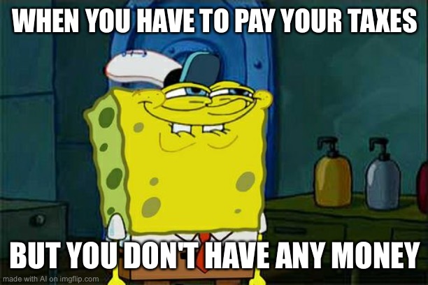 Broke and woke, huh? | WHEN YOU HAVE TO PAY YOUR TAXES; BUT YOU DON'T HAVE ANY MONEY | image tagged in memes,don't you squidward | made w/ Imgflip meme maker