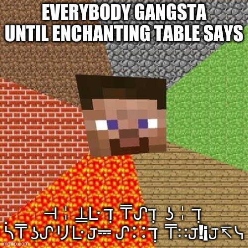 Lol | EVERYBODY GANGSTA UNTIL ENCHANTING TABLE SAYS; ⊣╎⍊ᒷ ℸ ̣ ⍑ᔑℸ ̣  ʖ╎ℸ ̣ ᓵ⍑ ʖᔑリᒷ 𝙹⎓ ᔑ∷ℸ ̣ ⍑∷𝙹!¡𝙹↸ᓭ | image tagged in minecraft steve,enchanting table | made w/ Imgflip meme maker