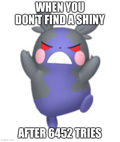 Morpeko Meme | WHEN YOU DON’T FIND A SHINY; AFTER 6452 TRIES | image tagged in memes | made w/ Imgflip meme maker