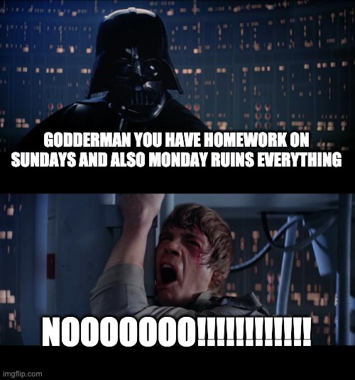 I have homework on sundays plus mondays which ruins everything | GODDERMAN YOU HAVE HOMEWORK ON SUNDAYS AND ALSO MONDAY RUINS EVERYTHING; NOOOOOOO!!!!!!!!!!!! | image tagged in memes,star wars no | made w/ Imgflip meme maker