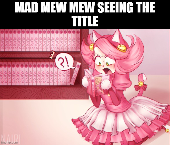 Mad mew mew | MAD MEW MEW SEEING THE
TITLE | image tagged in mad mew mew | made w/ Imgflip meme maker