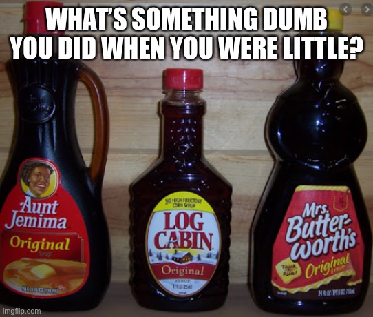 Log labir | WHAT’S SOMETHING DUMB YOU DID WHEN YOU WERE LITTLE? | image tagged in log labir | made w/ Imgflip meme maker