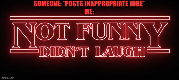 No, I'm not talking about the ones that have swear words. | SOMEONE: *POSTS INAPPROPRIATE JOKE*; ME: | image tagged in not funny didn't laugh stranger things,not funny,stranger things | made w/ Imgflip meme maker