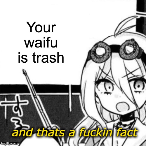 And that's a fact | Your waifu is trash | image tagged in and that's a fact | made w/ Imgflip meme maker