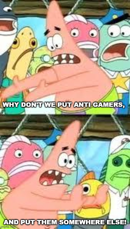 I hate anti gamers #9 | WHY DON'T WE PUT ANTI GAMERS, AND PUT THEM SOMEWHERE ELSE! | image tagged in push it somewhere else patrick,gamer | made w/ Imgflip meme maker