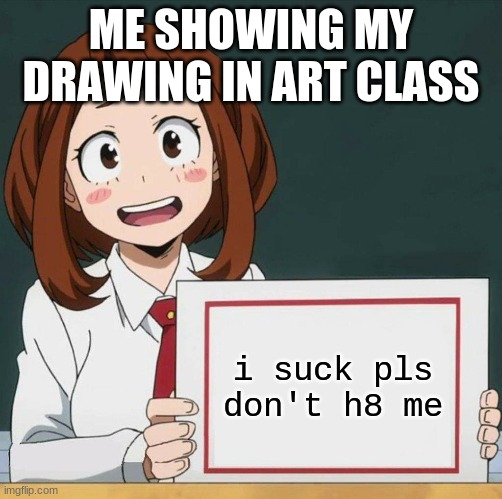 Uraraka Blank Paper | ME SHOWING MY DRAWING IN ART CLASS; i suck pls don't h8 me | image tagged in uraraka blank paper,anime meme | made w/ Imgflip meme maker