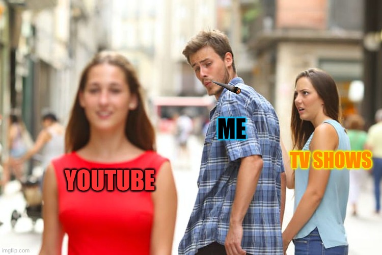 LIFE | ME; TV SHOWS; YOUTUBE | image tagged in memes,distracted boyfriend | made w/ Imgflip meme maker