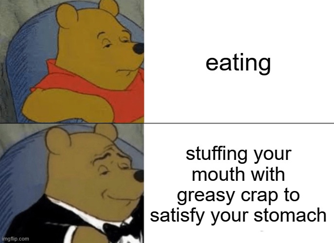 oof | eating; stuffing your mouth with greasy crap to satisfy your stomach | image tagged in memes,tuxedo winnie the pooh | made w/ Imgflip meme maker
