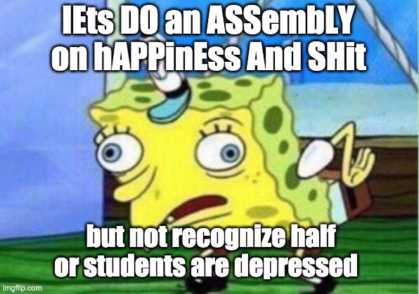 Mocking Spongebob | lEts DO an ASSembLY on hAPPinEss And SHit; but not recognize half or students are depressed | image tagged in memes,mocking spongebob | made w/ Imgflip meme maker