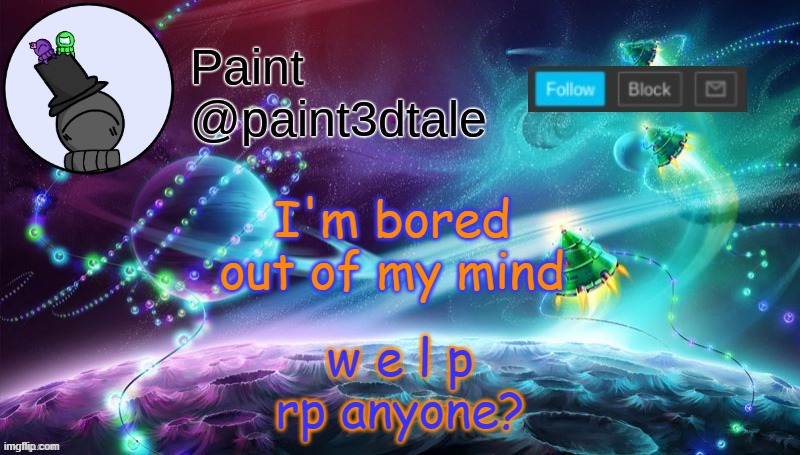 life is b o r i  n g | w e l p
rp anyone? I'm bored out of my mind | image tagged in paint festive announcement | made w/ Imgflip meme maker