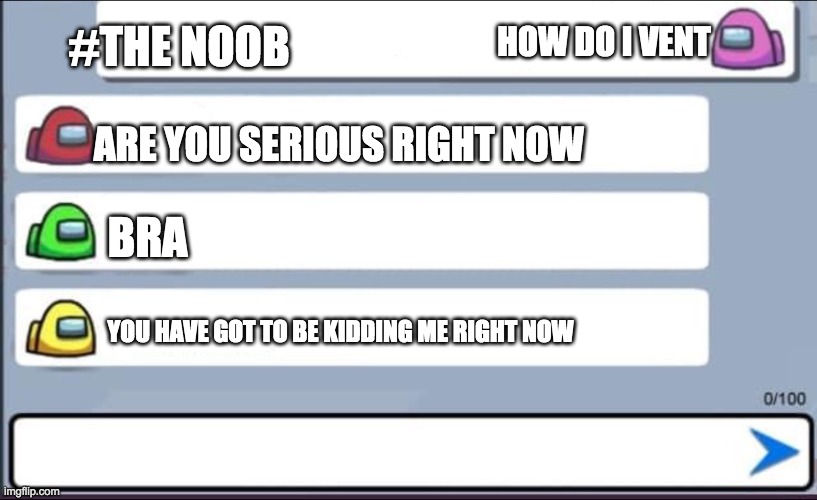 Among us Chat | #THE NOOB; HOW DO I VENT; ARE YOU SERIOUS RIGHT NOW; BRA; YOU HAVE GOT TO BE KIDDING ME RIGHT NOW | image tagged in among us chat | made w/ Imgflip meme maker