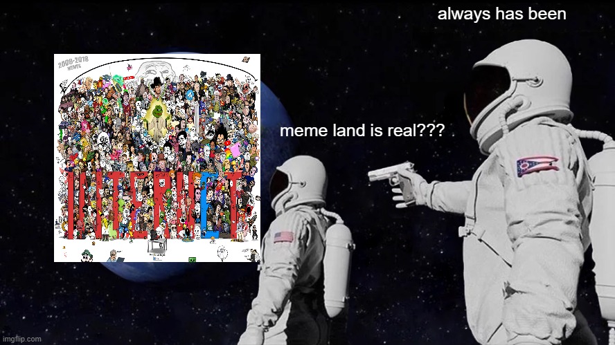 Always Has Been | always has been; meme land is real??? | image tagged in memes,always has been | made w/ Imgflip meme maker