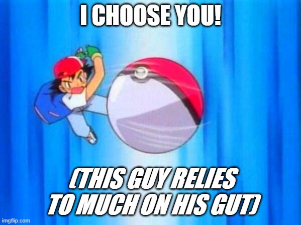 I choose...somethig | I CHOOSE YOU! (THIS GUY RELIES TO MUCH ON HIS GUT) | image tagged in i choose you,pokemon,sadness,stupid people | made w/ Imgflip meme maker