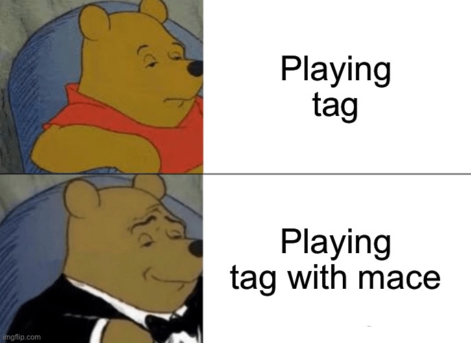 Your it, it’s a great way to judge 6 feet distance | Playing tag; Playing tag with mace | image tagged in memes,tuxedo winnie the pooh | made w/ Imgflip meme maker