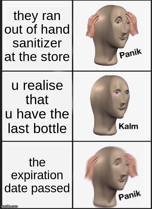 me when hand sanitizer lmao |  they ran out of hand sanitizer at the store; u realise that u have the last bottle; the expiration date passed | image tagged in memes,panik kalm panik | made w/ Imgflip meme maker