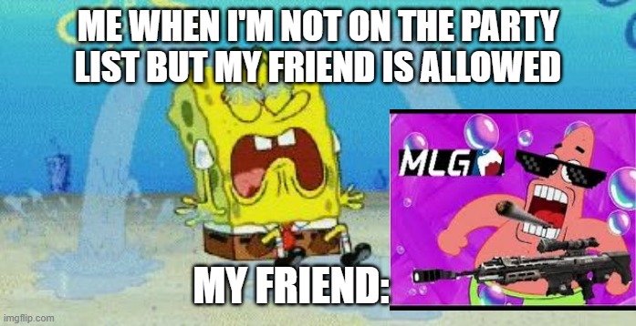 cryin | ME WHEN I'M NOT ON THE PARTY LIST BUT MY FRIEND IS ALLOWED; MY FRIEND: | image tagged in cryin,memes | made w/ Imgflip meme maker