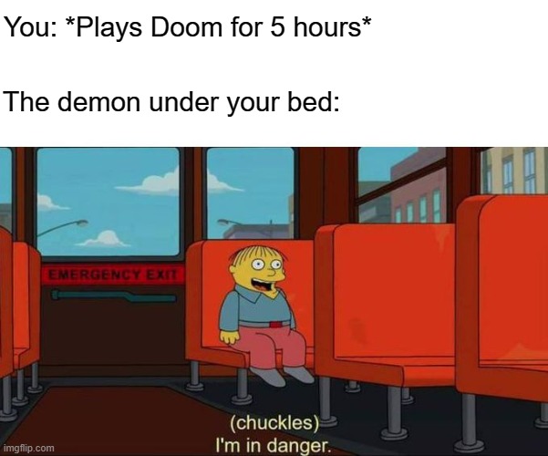 I'm in danger | You: *Plays Doom for 5 hours*; The demon under your bed: | image tagged in i'm in danger blank place above | made w/ Imgflip meme maker