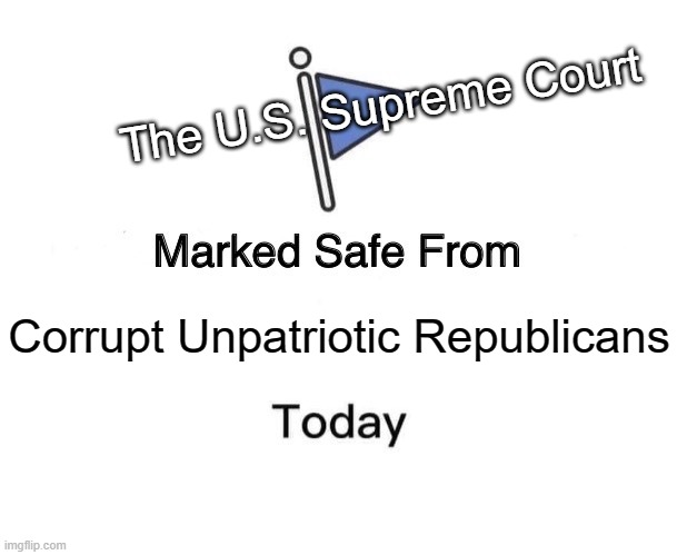 Stop the Stupid - Stop the Con - Trump Lost - GET OVER IT! | The U.S. Supreme Court; Corrupt Unpatriotic Republicans | image tagged in marked safe from,trumptards,criminals,traitors,cowards,commies | made w/ Imgflip meme maker