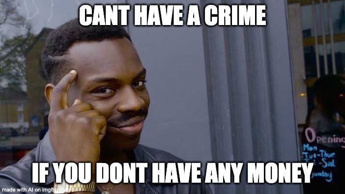 i guess.. | CANT HAVE A CRIME; IF YOU DONT HAVE ANY MONEY | image tagged in memes,roll safe think about it,ai meme | made w/ Imgflip meme maker