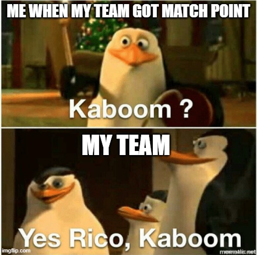 Kaboom? Yes Rico, Kaboom. | ME WHEN MY TEAM GOT MATCH POINT; MY TEAM | image tagged in kaboom yes rico kaboom | made w/ Imgflip meme maker